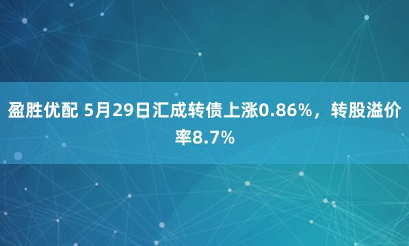 盈胜优配 5月29日汇成转债上涨0.86%，转股溢价率8.7%
