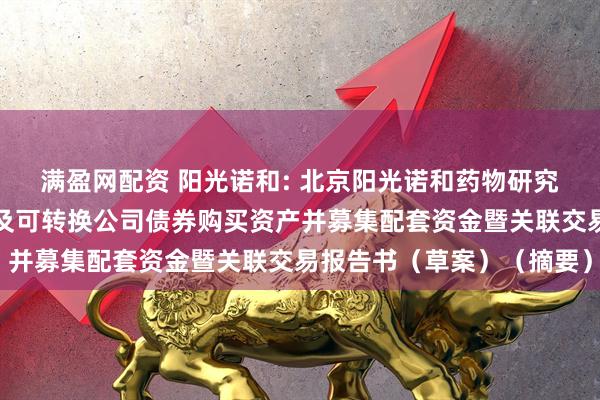 满盈网配资 阳光诺和: 北京阳光诺和药物研究股份有限公司发行股份及可转换公司债券购买资产并募集配套资金暨关联交易报告书（草案）（摘要）
