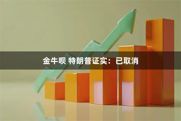 金牛呗 特朗普证实：已取消