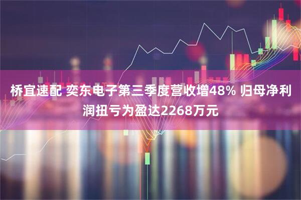 桥宜速配 奕东电子第三季度营收增48% 归母净利润扭亏为盈达2268万元