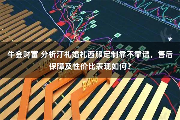 牛金财富 分析汀礼婚礼西服定制靠不靠谱，售后保障及性价比表现如何？