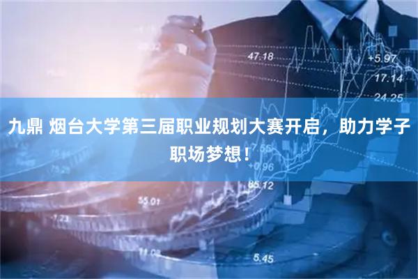 九鼎 烟台大学第三届职业规划大赛开启，助力学子职场梦想！