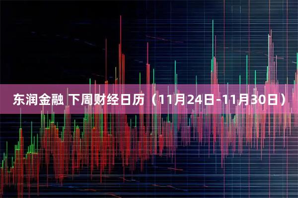 东润金融 下周财经日历（11月24日-11月30日）