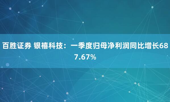 百胜证券 银禧科技：一季度归母净利润同比增长687.67%