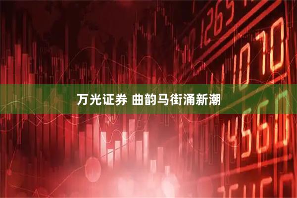 万光证券 曲韵马街涌新潮