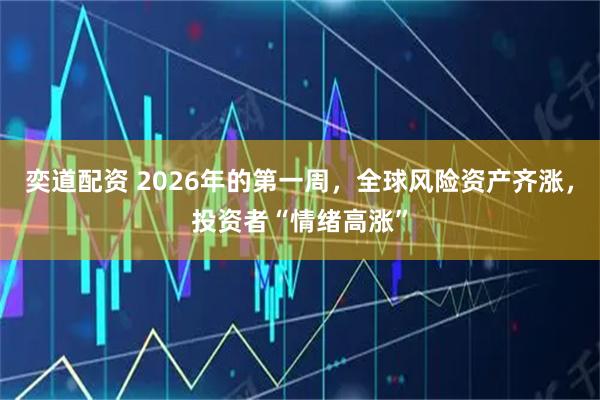 奕道配资 2026年的第一周，全球风险资产齐涨，投资者“情绪高涨”