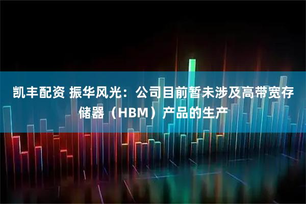 凯丰配资 振华风光：公司目前暂未涉及高带宽存储器（HBM）产品的生产