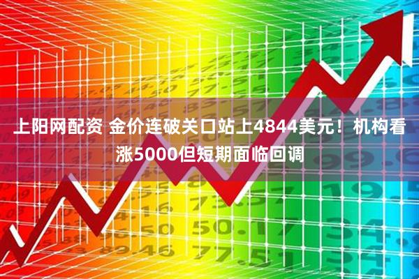 上阳网配资 金价连破关口站上4844美元！机构看涨5000但短期面临回调
