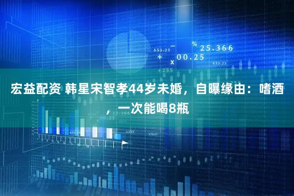宏益配资 韩星宋智孝44岁未婚，自曝缘由：嗜酒，一次能喝8瓶
