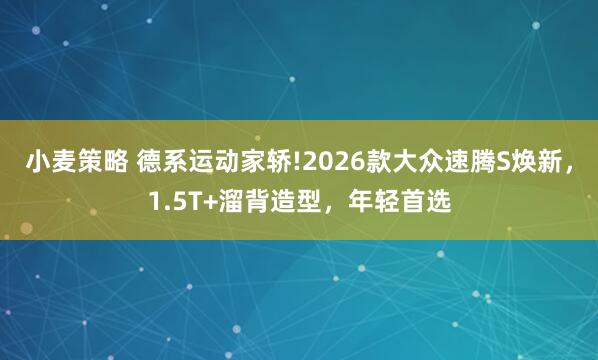 小麦策略 德系运动家轿!2026款大众速腾S焕新，1.5T+溜背造型，年轻首选
